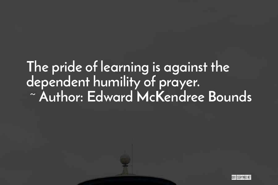 Edward McKendree Bounds Quotes: The Pride Of Learning Is Against The Dependent Humility Of Prayer.