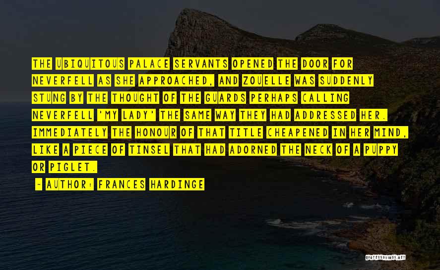 Frances Hardinge Quotes: The Ubiquitous Palace Servants Opened The Door For Neverfell As She Approached, And Zouelle Was Suddenly Stung By The Thought