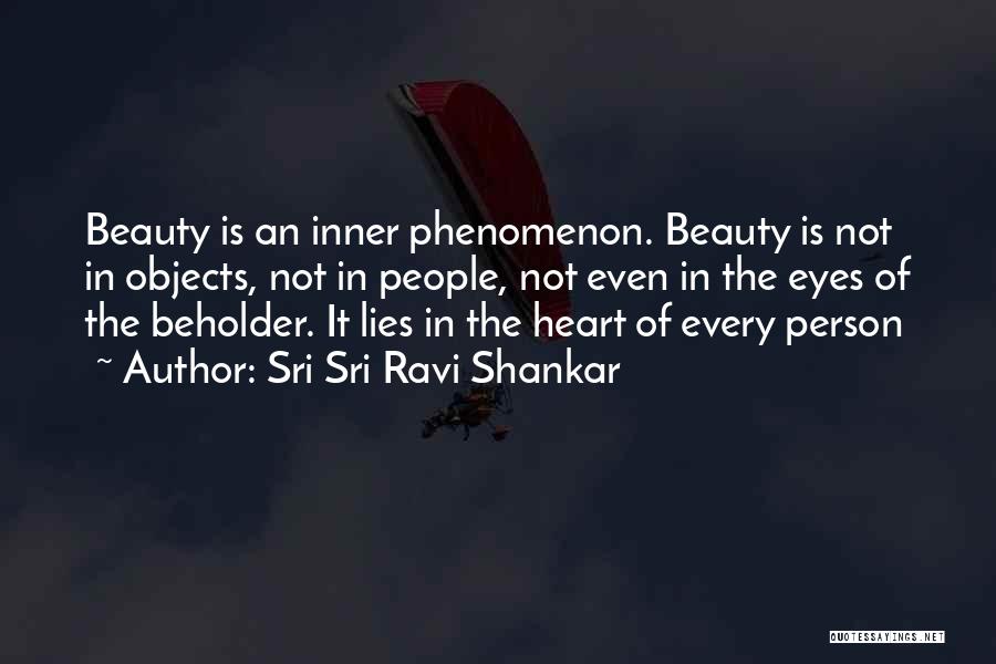 Sri Sri Ravi Shankar Quotes: Beauty Is An Inner Phenomenon. Beauty Is Not In Objects, Not In People, Not Even In The Eyes Of The