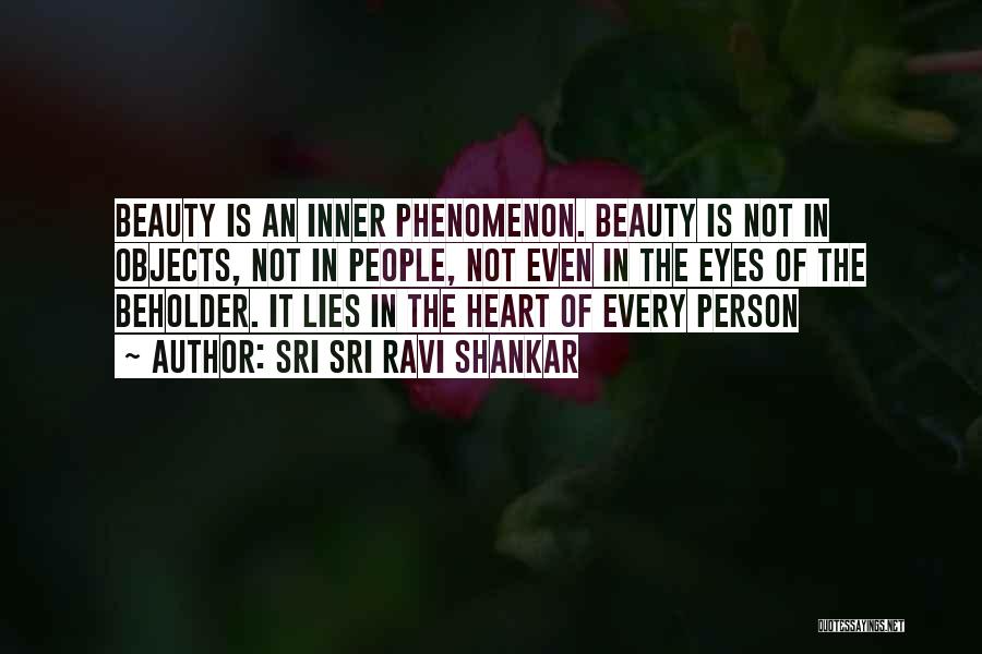 Sri Sri Ravi Shankar Quotes: Beauty Is An Inner Phenomenon. Beauty Is Not In Objects, Not In People, Not Even In The Eyes Of The