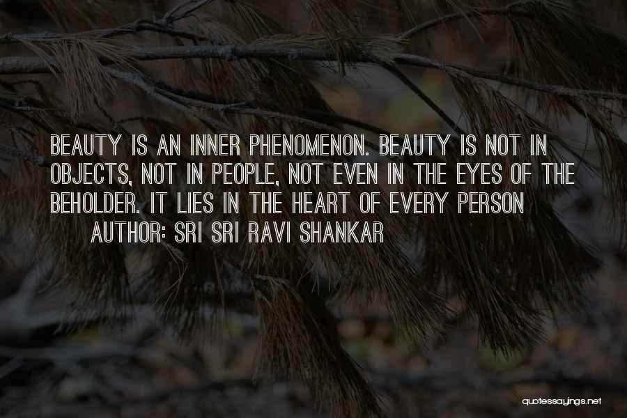 Sri Sri Ravi Shankar Quotes: Beauty Is An Inner Phenomenon. Beauty Is Not In Objects, Not In People, Not Even In The Eyes Of The