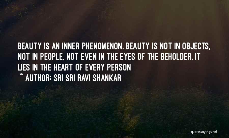 Sri Sri Ravi Shankar Quotes: Beauty Is An Inner Phenomenon. Beauty Is Not In Objects, Not In People, Not Even In The Eyes Of The