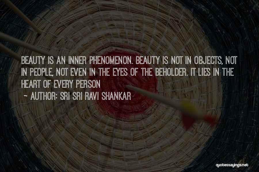 Sri Sri Ravi Shankar Quotes: Beauty Is An Inner Phenomenon. Beauty Is Not In Objects, Not In People, Not Even In The Eyes Of The