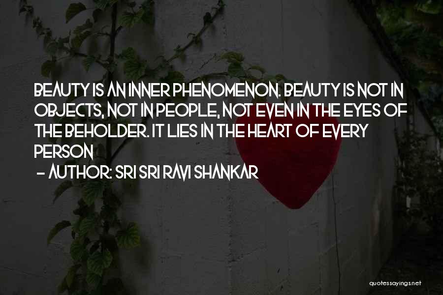 Sri Sri Ravi Shankar Quotes: Beauty Is An Inner Phenomenon. Beauty Is Not In Objects, Not In People, Not Even In The Eyes Of The