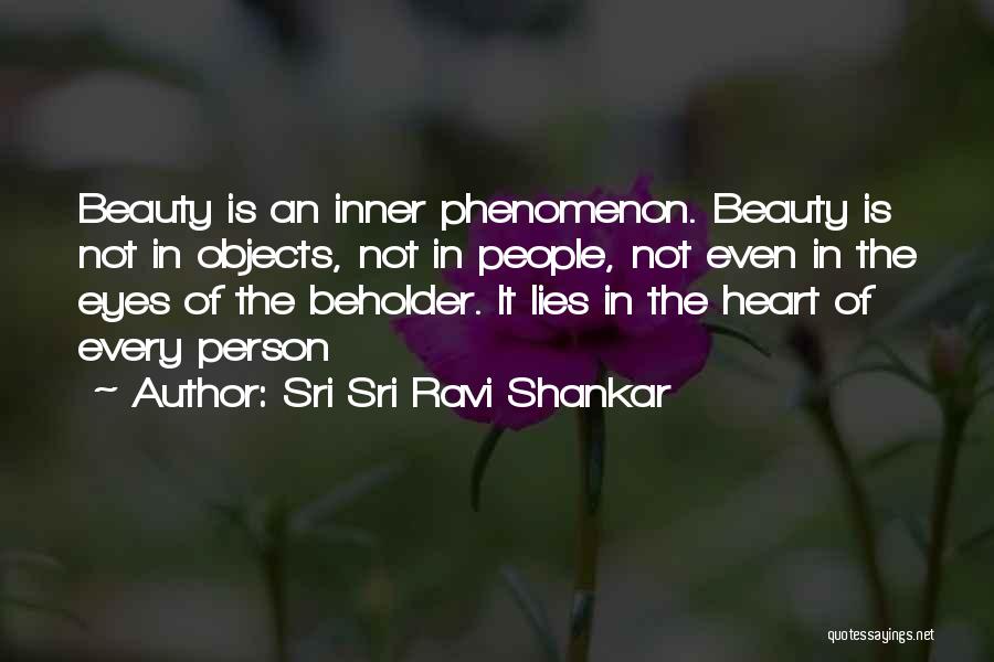 Sri Sri Ravi Shankar Quotes: Beauty Is An Inner Phenomenon. Beauty Is Not In Objects, Not In People, Not Even In The Eyes Of The