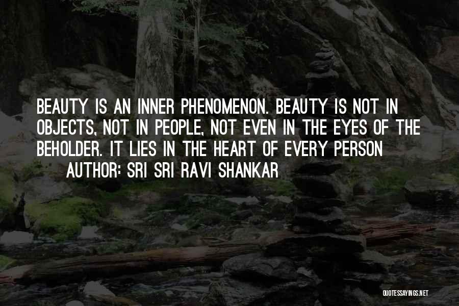 Sri Sri Ravi Shankar Quotes: Beauty Is An Inner Phenomenon. Beauty Is Not In Objects, Not In People, Not Even In The Eyes Of The