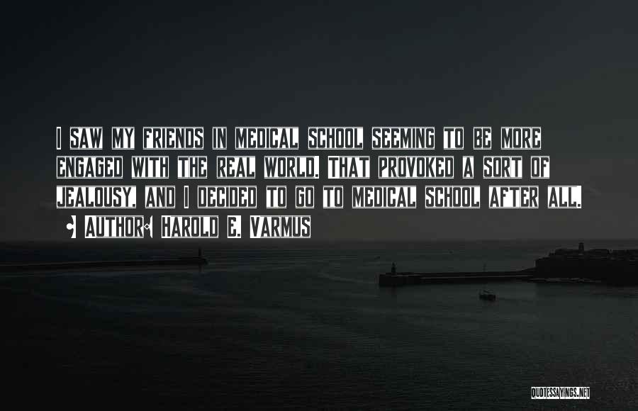 Harold E. Varmus Quotes: I Saw My Friends In Medical School Seeming To Be More Engaged With The Real World. That Provoked A Sort