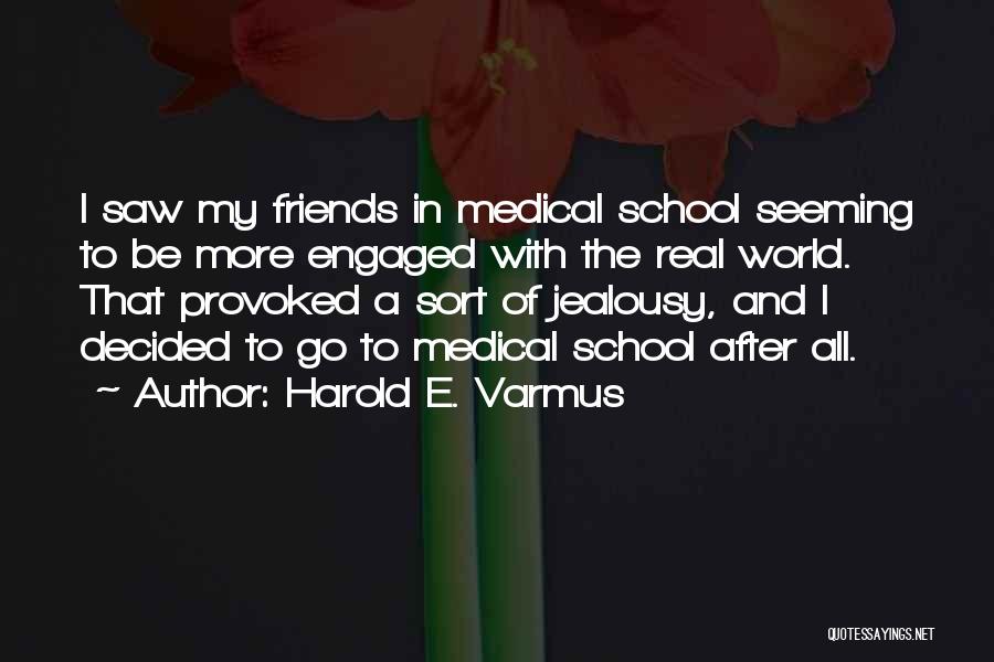 Harold E. Varmus Quotes: I Saw My Friends In Medical School Seeming To Be More Engaged With The Real World. That Provoked A Sort