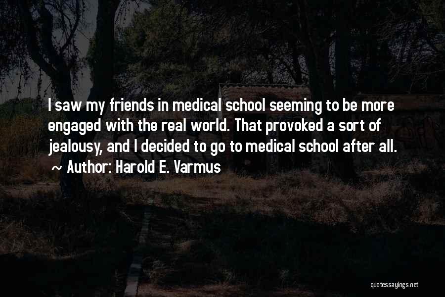 Harold E. Varmus Quotes: I Saw My Friends In Medical School Seeming To Be More Engaged With The Real World. That Provoked A Sort