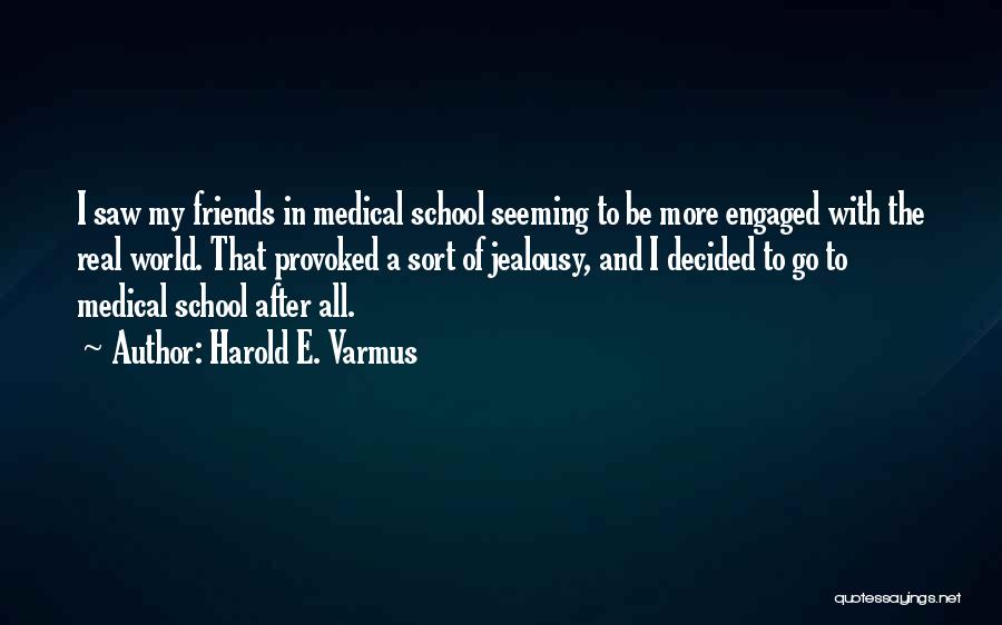 Harold E. Varmus Quotes: I Saw My Friends In Medical School Seeming To Be More Engaged With The Real World. That Provoked A Sort