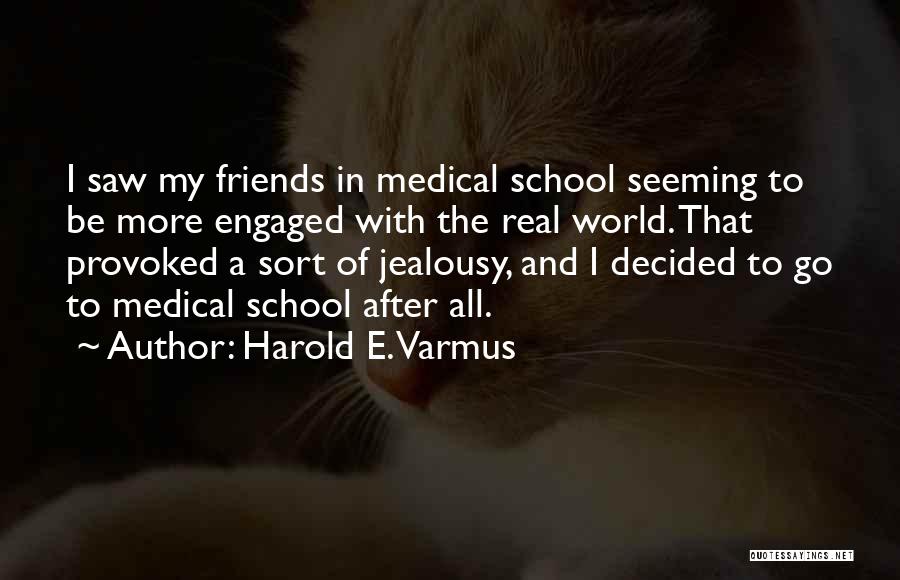 Harold E. Varmus Quotes: I Saw My Friends In Medical School Seeming To Be More Engaged With The Real World. That Provoked A Sort