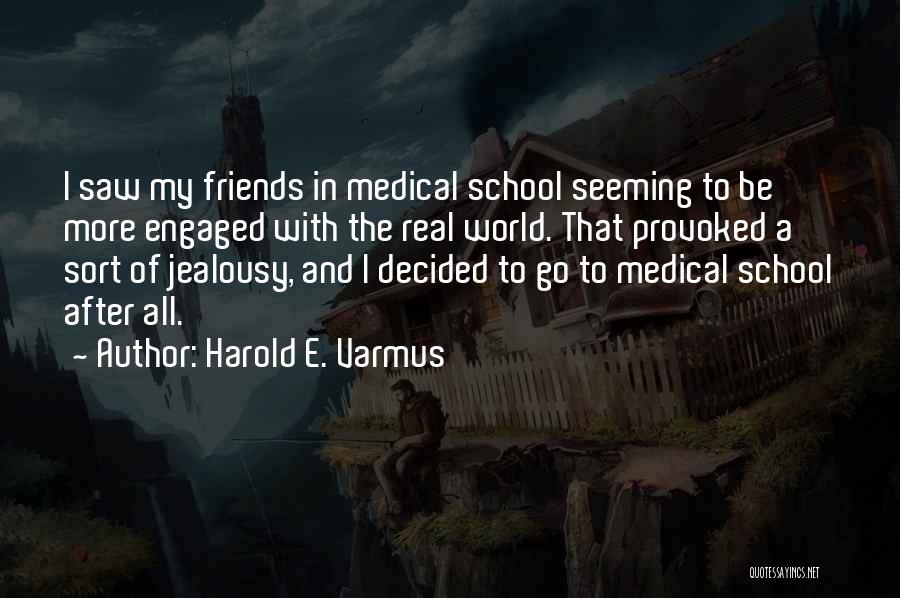 Harold E. Varmus Quotes: I Saw My Friends In Medical School Seeming To Be More Engaged With The Real World. That Provoked A Sort