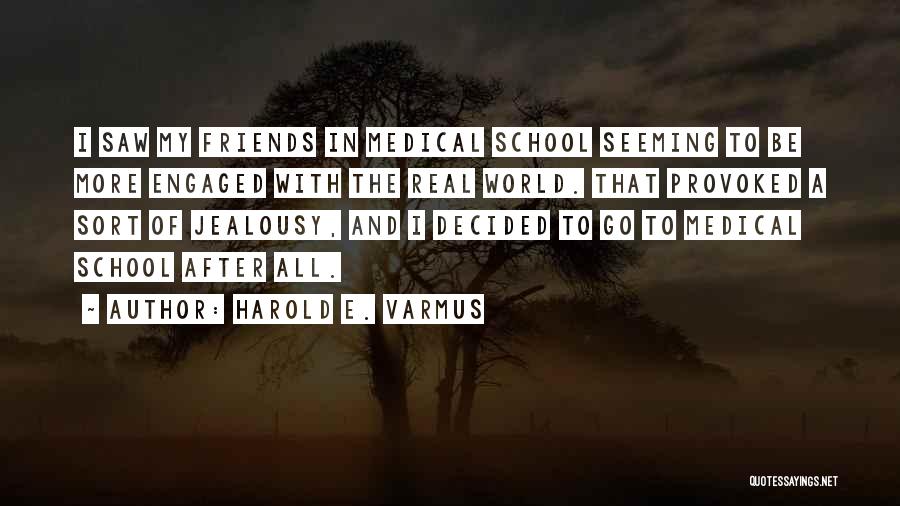 Harold E. Varmus Quotes: I Saw My Friends In Medical School Seeming To Be More Engaged With The Real World. That Provoked A Sort