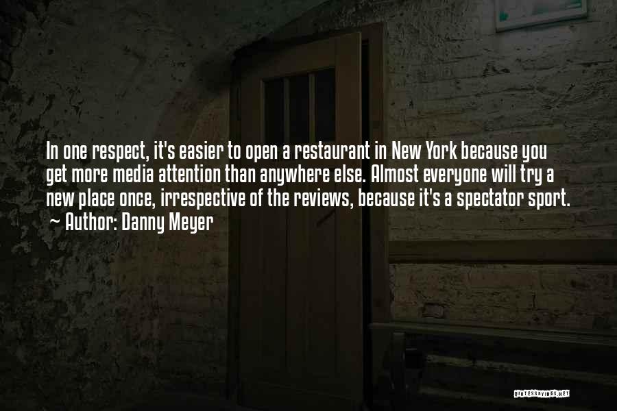 Danny Meyer Quotes: In One Respect, It's Easier To Open A Restaurant In New York Because You Get More Media Attention Than Anywhere