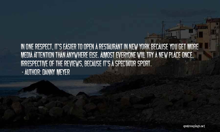 Danny Meyer Quotes: In One Respect, It's Easier To Open A Restaurant In New York Because You Get More Media Attention Than Anywhere