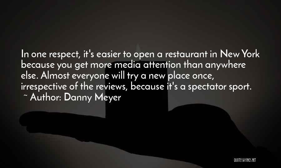 Danny Meyer Quotes: In One Respect, It's Easier To Open A Restaurant In New York Because You Get More Media Attention Than Anywhere