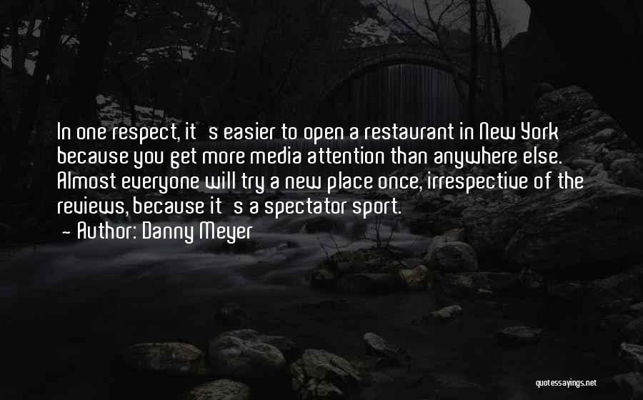 Danny Meyer Quotes: In One Respect, It's Easier To Open A Restaurant In New York Because You Get More Media Attention Than Anywhere