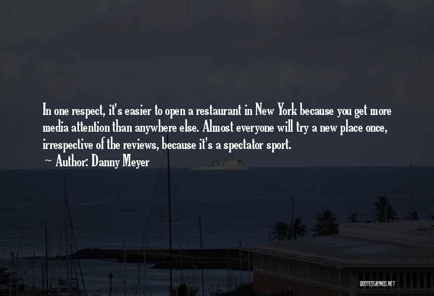 Danny Meyer Quotes: In One Respect, It's Easier To Open A Restaurant In New York Because You Get More Media Attention Than Anywhere