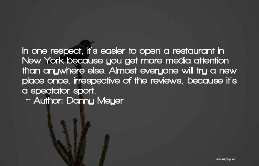 Danny Meyer Quotes: In One Respect, It's Easier To Open A Restaurant In New York Because You Get More Media Attention Than Anywhere