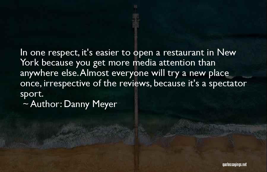 Danny Meyer Quotes: In One Respect, It's Easier To Open A Restaurant In New York Because You Get More Media Attention Than Anywhere