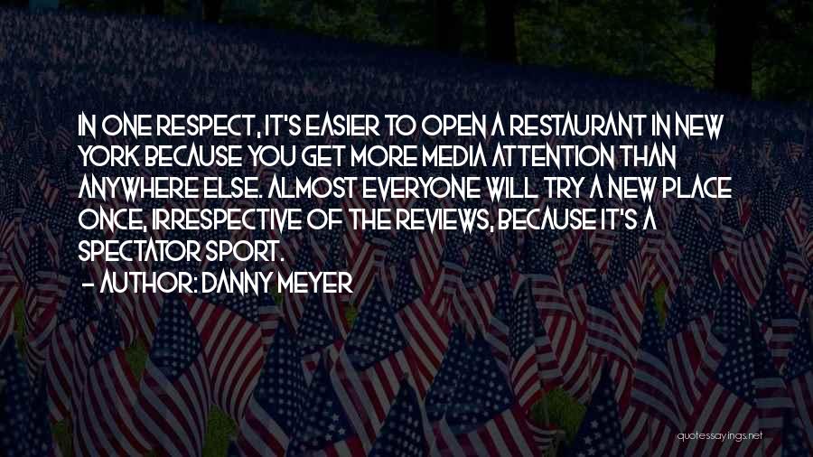 Danny Meyer Quotes: In One Respect, It's Easier To Open A Restaurant In New York Because You Get More Media Attention Than Anywhere