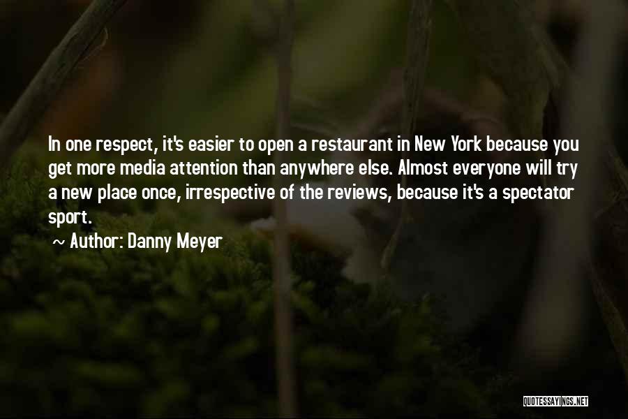 Danny Meyer Quotes: In One Respect, It's Easier To Open A Restaurant In New York Because You Get More Media Attention Than Anywhere