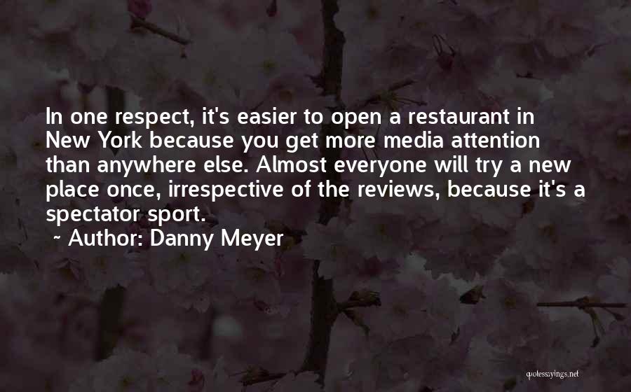 Danny Meyer Quotes: In One Respect, It's Easier To Open A Restaurant In New York Because You Get More Media Attention Than Anywhere