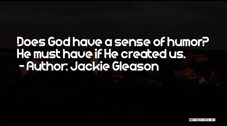 Jackie Gleason Quotes: Does God Have A Sense Of Humor? He Must Have If He Created Us.