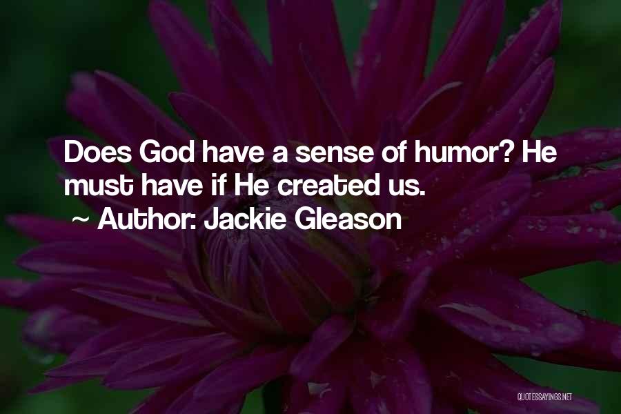 Jackie Gleason Quotes: Does God Have A Sense Of Humor? He Must Have If He Created Us.