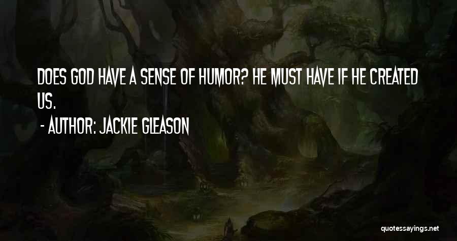 Jackie Gleason Quotes: Does God Have A Sense Of Humor? He Must Have If He Created Us.