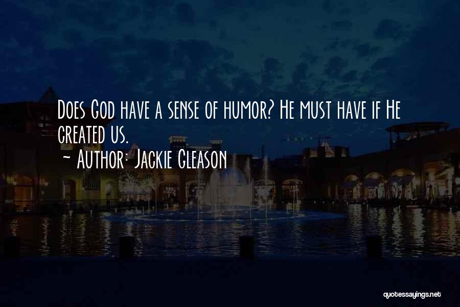 Jackie Gleason Quotes: Does God Have A Sense Of Humor? He Must Have If He Created Us.