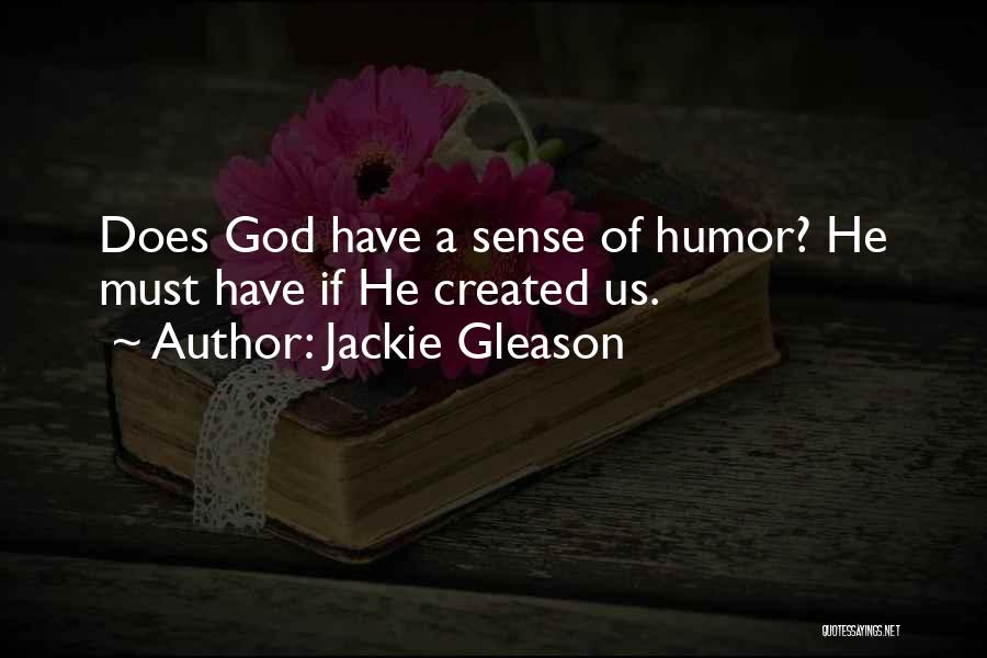 Jackie Gleason Quotes: Does God Have A Sense Of Humor? He Must Have If He Created Us.