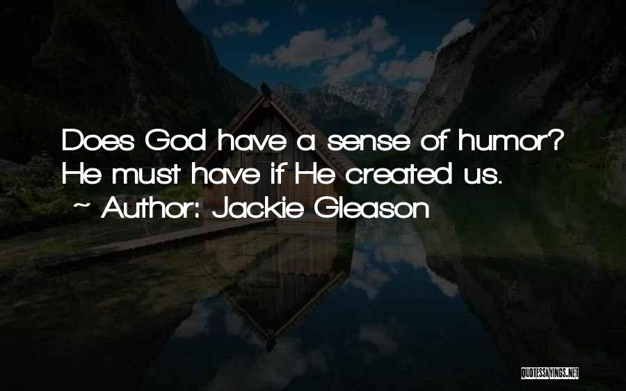 Jackie Gleason Quotes: Does God Have A Sense Of Humor? He Must Have If He Created Us.