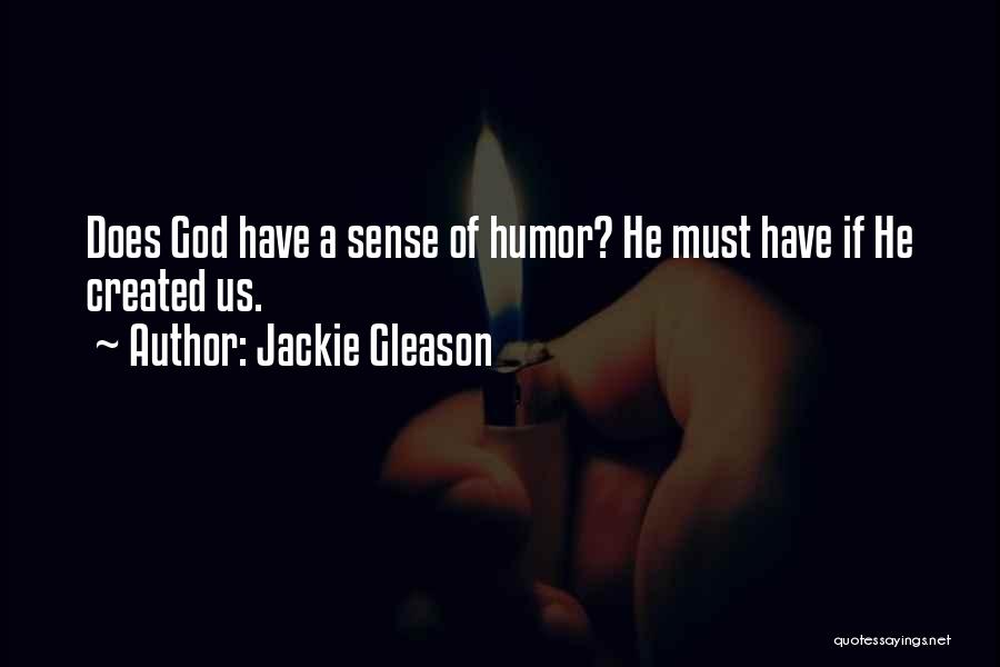 Jackie Gleason Quotes: Does God Have A Sense Of Humor? He Must Have If He Created Us.