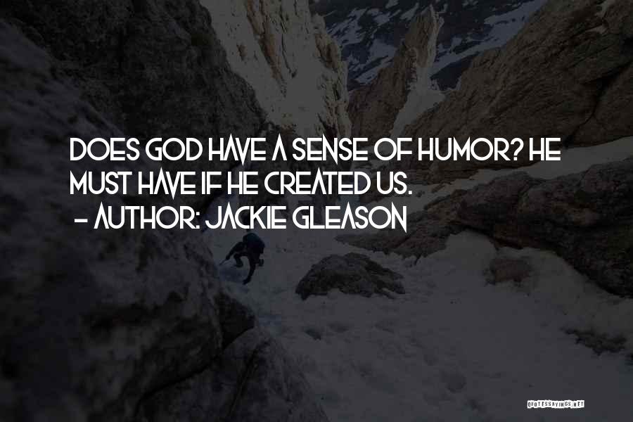 Jackie Gleason Quotes: Does God Have A Sense Of Humor? He Must Have If He Created Us.