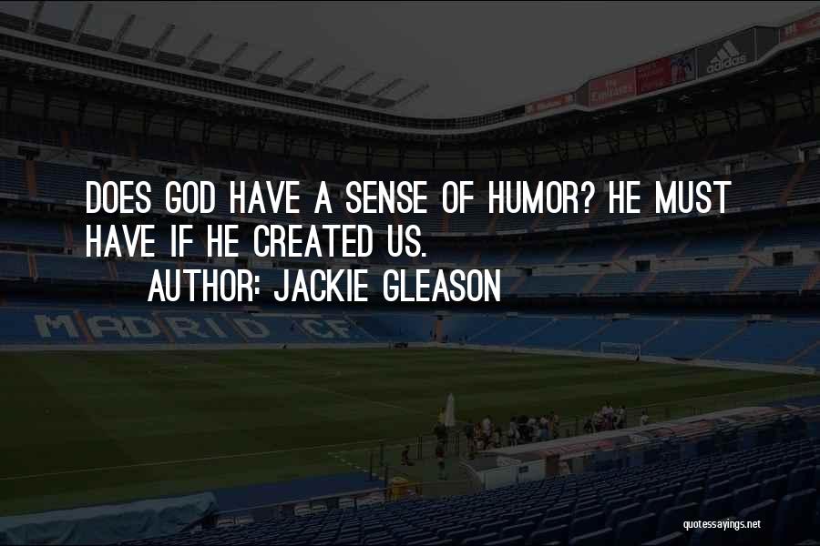 Jackie Gleason Quotes: Does God Have A Sense Of Humor? He Must Have If He Created Us.