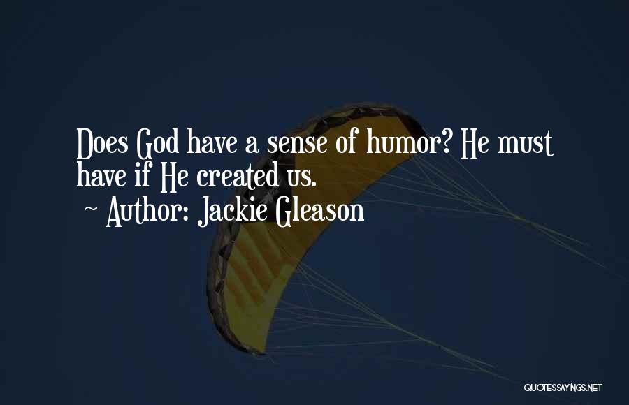 Jackie Gleason Quotes: Does God Have A Sense Of Humor? He Must Have If He Created Us.