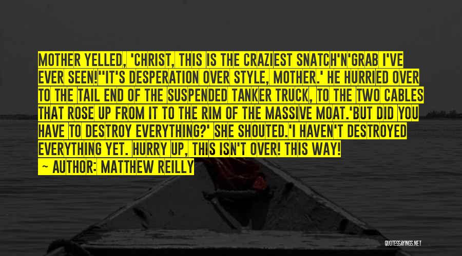 Matthew Reilly Quotes: Mother Yelled, 'christ, This Is The Craziest Snatch'n'grab I've Ever Seen!''it's Desperation Over Style, Mother.' He Hurried Over To The