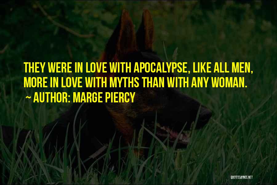 Marge Piercy Quotes: They Were In Love With Apocalypse, Like All Men, More In Love With Myths Than With Any Woman.