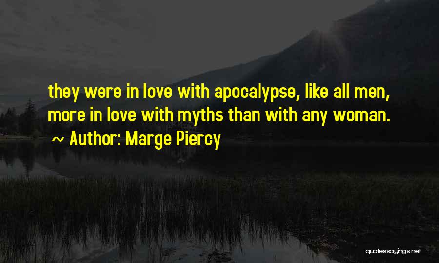 Marge Piercy Quotes: They Were In Love With Apocalypse, Like All Men, More In Love With Myths Than With Any Woman.