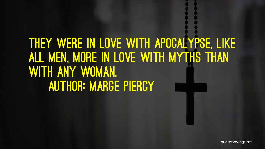 Marge Piercy Quotes: They Were In Love With Apocalypse, Like All Men, More In Love With Myths Than With Any Woman.