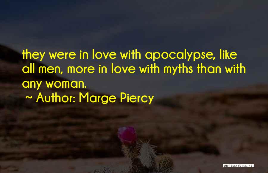 Marge Piercy Quotes: They Were In Love With Apocalypse, Like All Men, More In Love With Myths Than With Any Woman.