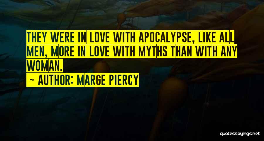 Marge Piercy Quotes: They Were In Love With Apocalypse, Like All Men, More In Love With Myths Than With Any Woman.