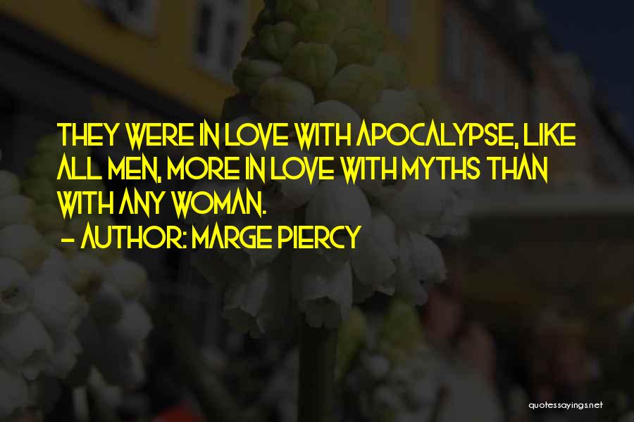 Marge Piercy Quotes: They Were In Love With Apocalypse, Like All Men, More In Love With Myths Than With Any Woman.