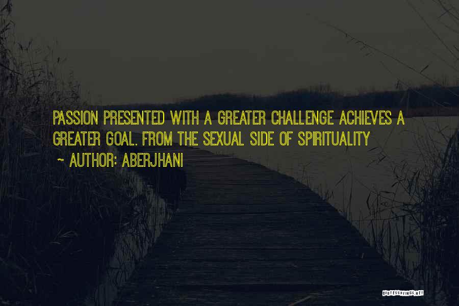 Aberjhani Quotes: Passion Presented With A Greater Challenge Achieves A Greater Goal. From The Sexual Side Of Spirituality