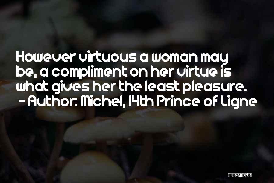 Michel, 14th Prince Of Ligne Quotes: However Virtuous A Woman May Be, A Compliment On Her Virtue Is What Gives Her The Least Pleasure.