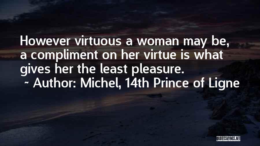 Michel, 14th Prince Of Ligne Quotes: However Virtuous A Woman May Be, A Compliment On Her Virtue Is What Gives Her The Least Pleasure.