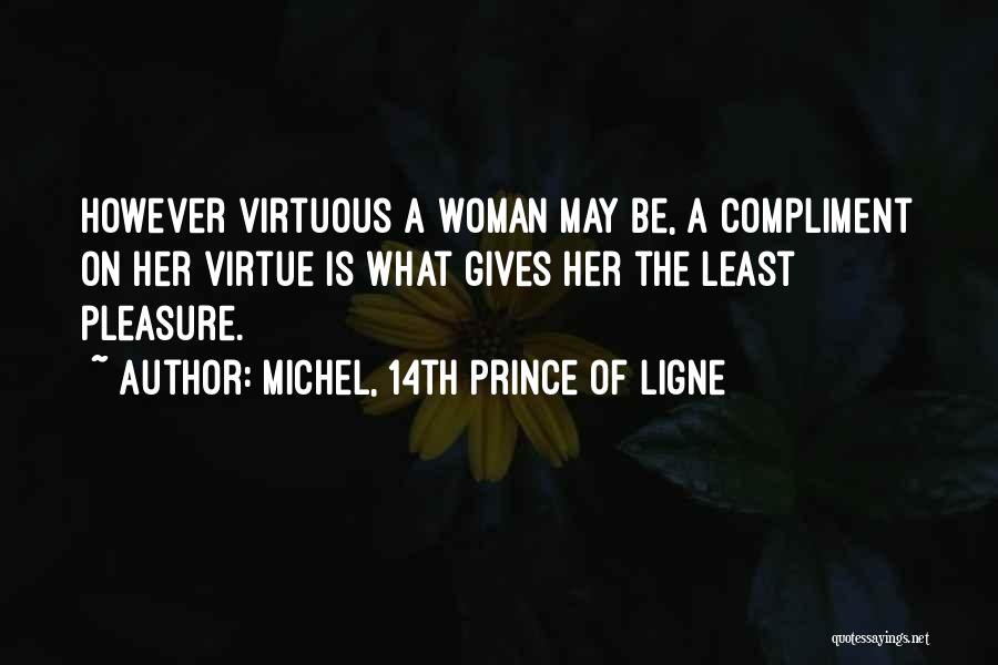 Michel, 14th Prince Of Ligne Quotes: However Virtuous A Woman May Be, A Compliment On Her Virtue Is What Gives Her The Least Pleasure.