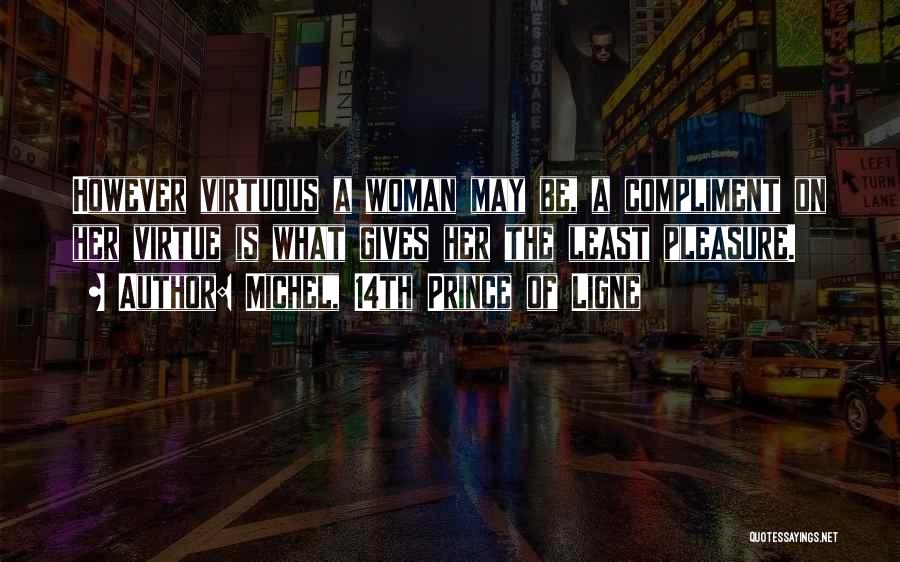 Michel, 14th Prince Of Ligne Quotes: However Virtuous A Woman May Be, A Compliment On Her Virtue Is What Gives Her The Least Pleasure.