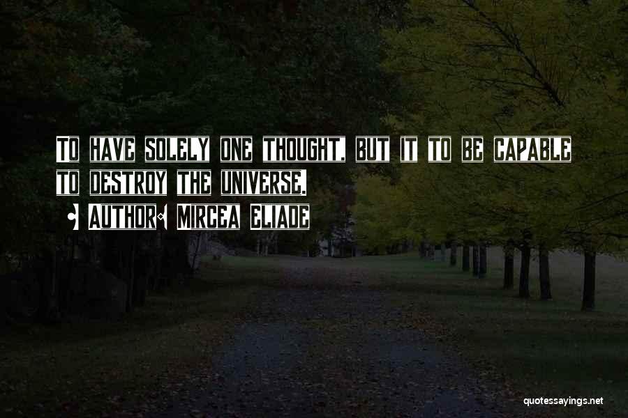 Mircea Eliade Quotes: To Have Solely One Thought, But It To Be Capable To Destroy The Universe.